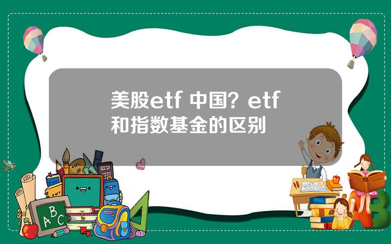 美股etf 中国？etf和指数基金的区别